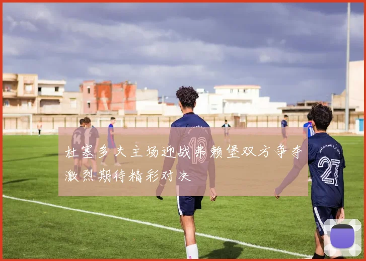 杜塞多夫主场迎战弗赖堡双方争夺激烈期待精彩对决