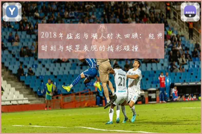 2018年猛龙与湖人对决回顾：经典时刻与球星表现的精彩碰撞