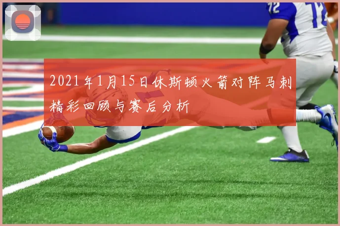 2021年1月15日休斯顿火箭对阵马刺精彩回顾与赛后分析