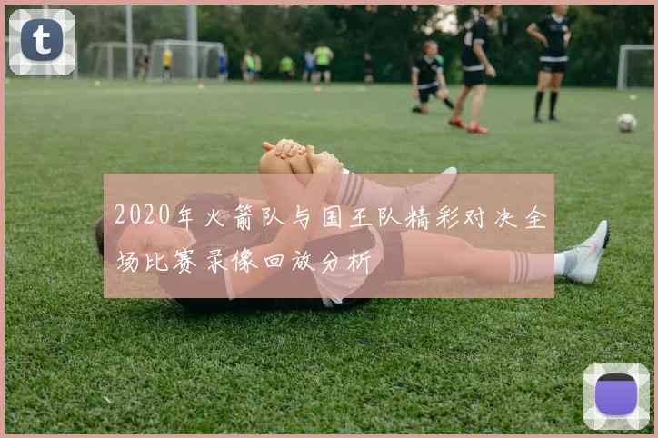 2020年火箭队与国王队精彩对决全场比赛录像回放分析