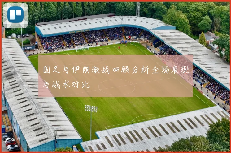 国足与伊朗激战回顾分析全场表现与战术对比