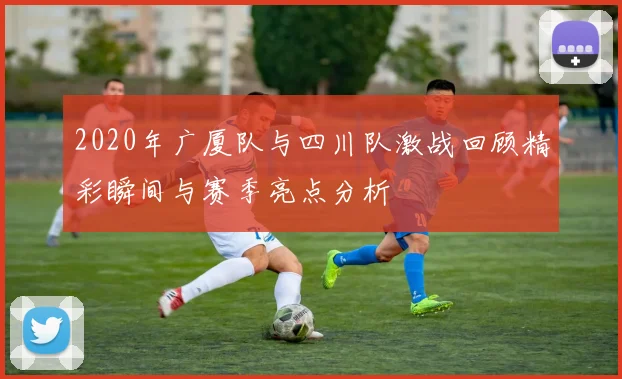 2020年广厦队与四川队激战回顾精彩瞬间与赛季亮点分析