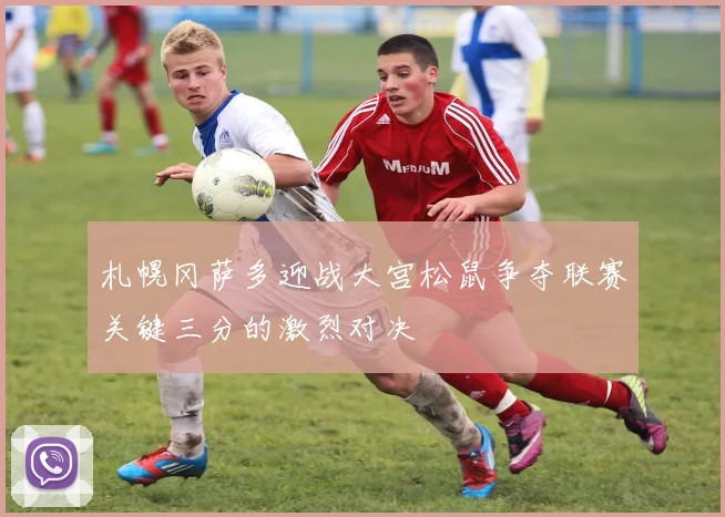 札幌冈萨多迎战大宫松鼠争夺联赛关键三分的激烈对决