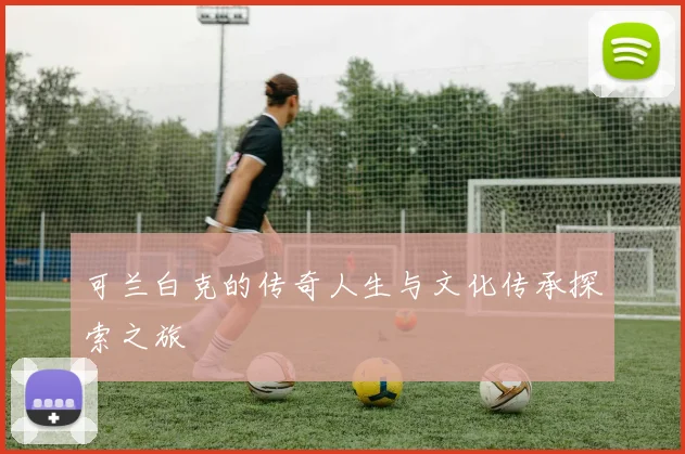 可兰白克的传奇人生与文化传承探索之旅