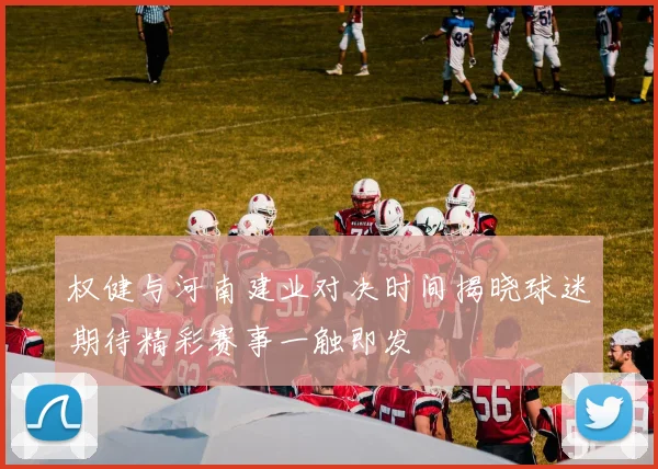权健与河南建业对决时间揭晓球迷期待精彩赛事一触即发