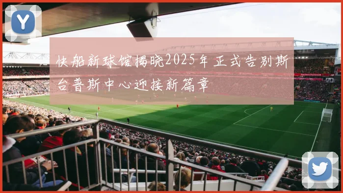 快船新球馆揭晓2025年正式告别斯台普斯中心迎接新篇章