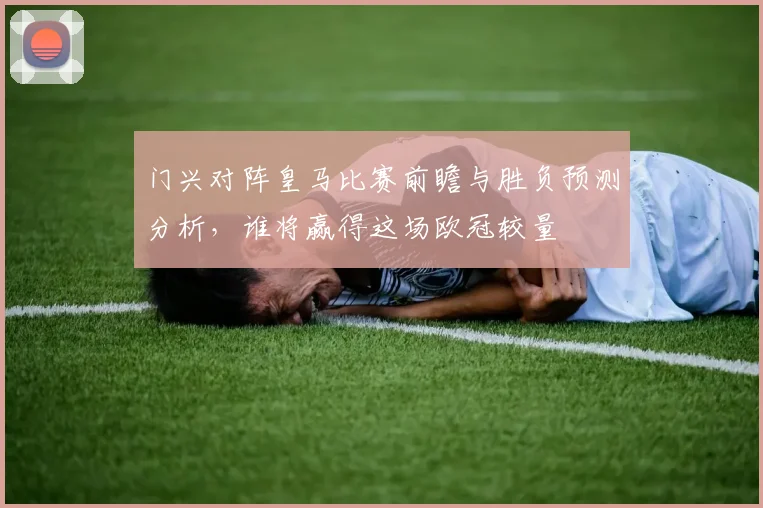 门兴对阵皇马比赛前瞻与胜负预测分析，谁将赢得这场欧冠较量