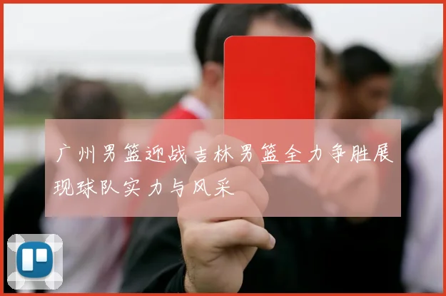 广州男篮迎战吉林男篮全力争胜展现球队实力与风采