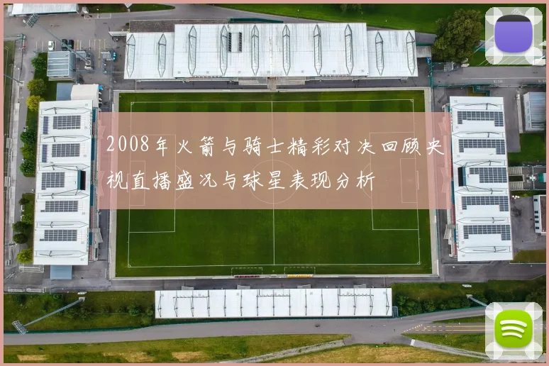 2008年火箭与骑士精彩对决回顾央视直播盛况与球星表现分析