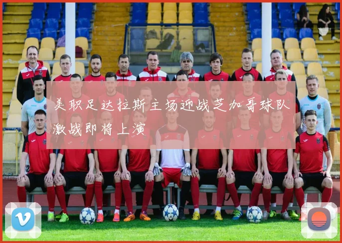 美职足达拉斯主场迎战芝加哥球队激战即将上演